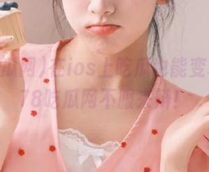 在ios上吃瓜也能变享受，178吃瓜网不服来辩！