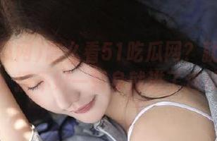 怎么看51吃瓜网？就像看电视剧，搞不好一转身就进了连续剧！