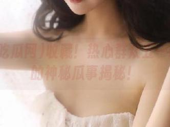 收藏！热心群众五一吃瓜网的神秘瓜事揭秘！