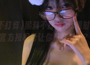 黑料不打烊ios限时特供！官方授权号让你乐在其中？