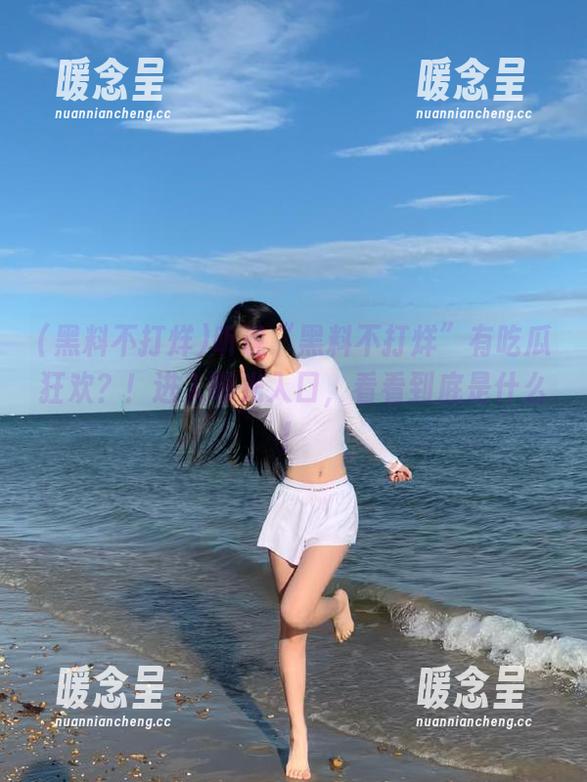 黑料不打烊 听说“黑料不打烊”有吃瓜狂欢?!进入曝光入口,看看到底是什么!