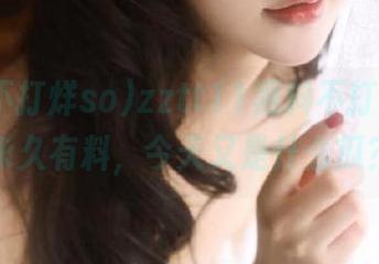 zztt11黑料不打烊so，永久有料，今天又是什么瓜？