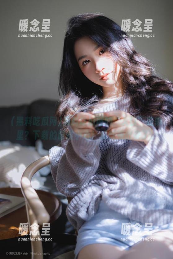 黑料吃瓜网 黑料吃瓜网的“入口”在哪里?下载的时候小心!瓜都滚出来了!