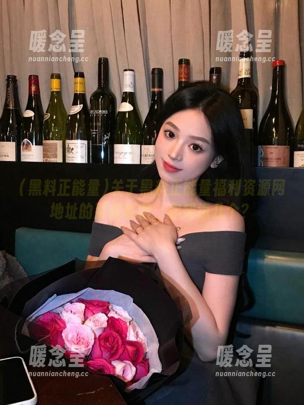 关于黑料正能量福利资源网地址的那些秘密，你知道几个？