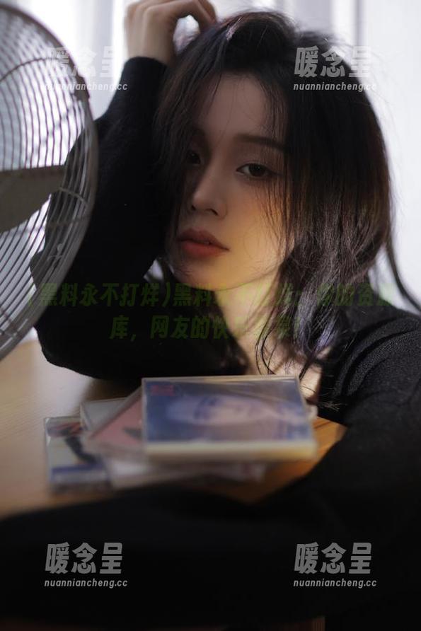 黑料永不打烊 黑料永不打烊:你的资源库,网友的快乐源泉!